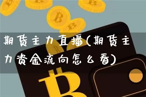 期货主力直播(期货主力资金流向怎么看)_https://www.erdeww.com_期货_第1张
