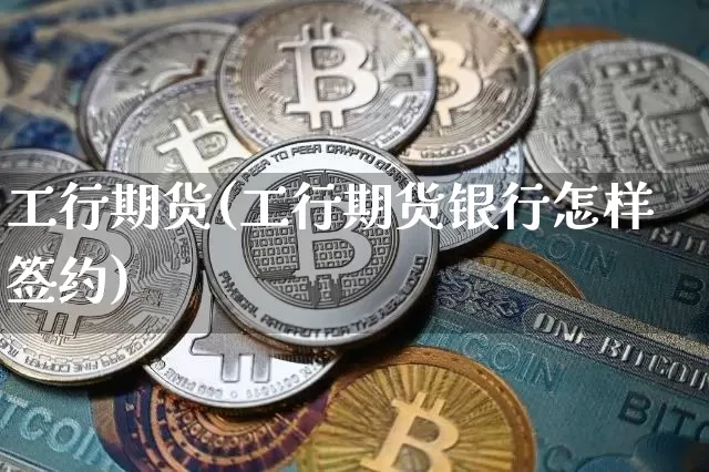 工行期货(工行期货银行怎样签约)_https://www.erdeww.com_期货资讯_第1张