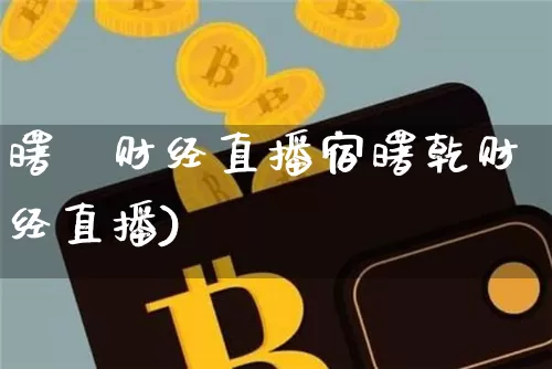 曙亁财经直播宿曙乾财经直播)_https://www.erdeww.com_期货行情_第1张