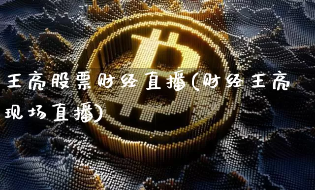 王亮股票财经直播(财经王亮现场直播)_https://www.erdeww.com_期货走势_第1张