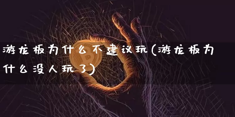 游龙板为什么不建议玩(游龙板为什么没人玩了)_https://www.erdeww.com_期货资讯_第1张