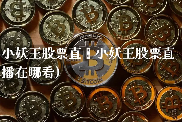 小妖王股票直撿小妖王股票直播在哪看)_https://www.erdeww.com_期货行情_第1张