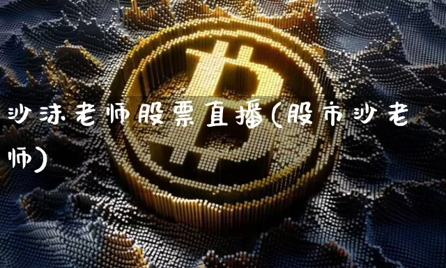 沙沫老师股票直播(股市沙老师)_https://www.erdeww.com_期货行情_第1张