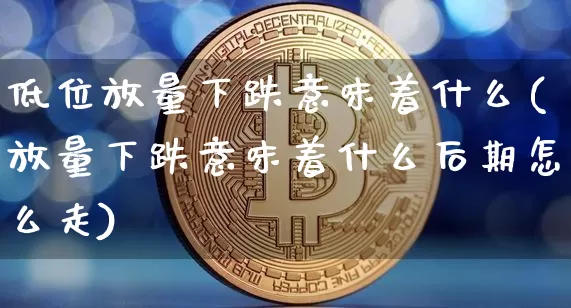 低位放量下跌意味着什么(放量下跌意味着什么后期怎么走)_https://www.erdeww.com_期货_第1张