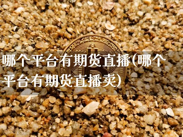 哪个平台有期货直播(哪个平台有期货直播卖)_https://www.erdeww.com_期货知识_第1张