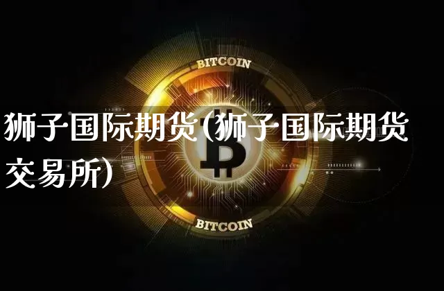 狮子国际期货(狮子国际期货交易所)_https://www.erdeww.com_期货知识_第1张