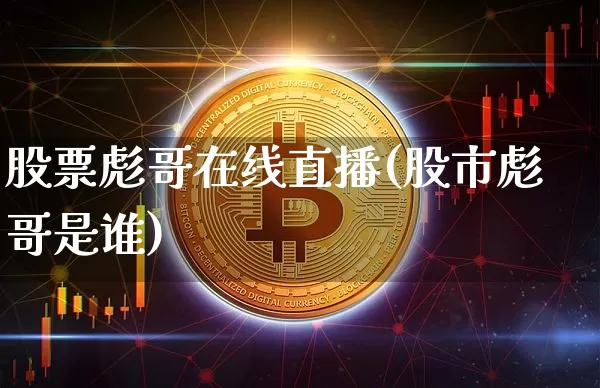 股票彪哥在线直播(股市彪哥是谁)_https://www.erdeww.com_期货_第1张