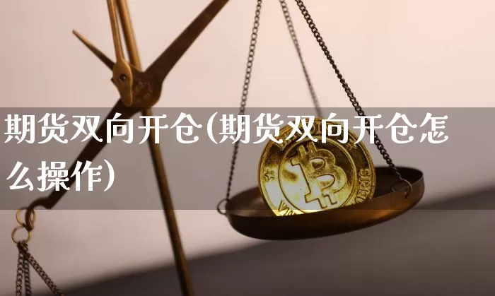 期货双向开仓(期货双向开仓怎么操作)_https://www.erdeww.com_期货行情_第1张