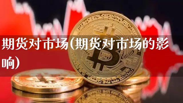 期货对市场(期货对市场的影响)_https://www.erdeww.com_期货_第1张
