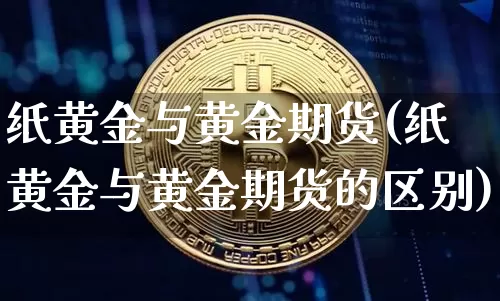 纸黄金与黄金期货(纸黄金与黄金期货的区别)_https://www.erdeww.com_期货知识_第1张