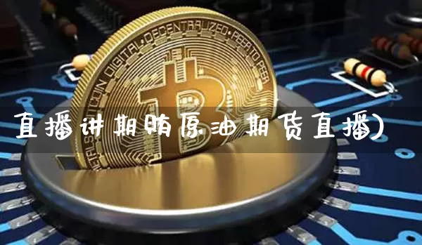 直播讲期贿原油期货直播)_https://www.erdeww.com_期货行情_第1张