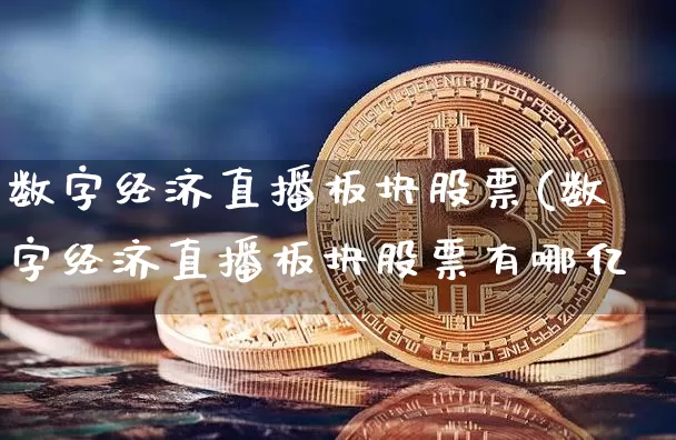 数字经济直播板块股票(数字经济直播板块股票有哪亿_https://www.erdeww.com_期货资讯_第1张