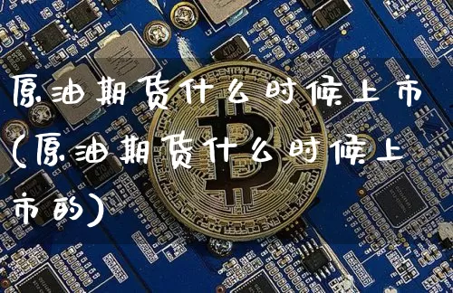 原油期货什么时候上市(原油期货什么时候上市的)_https://www.erdeww.com_期货知识_第1张
