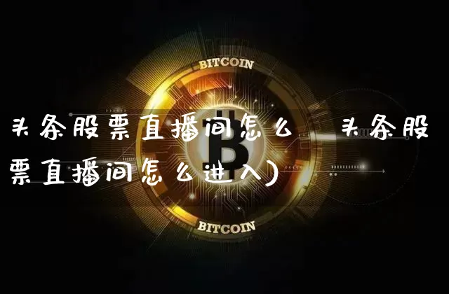 头条股票直播间怎么迿头条股票直播间怎么进入)_https://www.erdeww.com_期货资讯_第1张