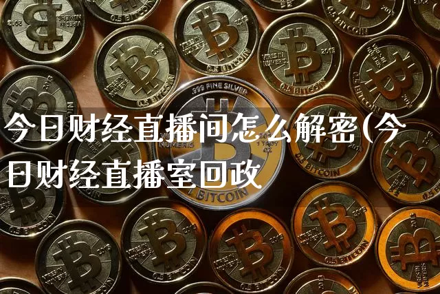 今日财经直播间怎么解密(今日财经直播室回政_https://www.erdeww.com_期货行情_第1张