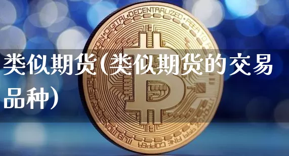 类似期货(类似期货的交易品种)_https://www.erdeww.com_期货知识_第1张