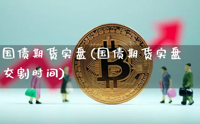 国债期货实盘(国债期货实盘交割时间)_https://www.erdeww.com_期货走势_第1张