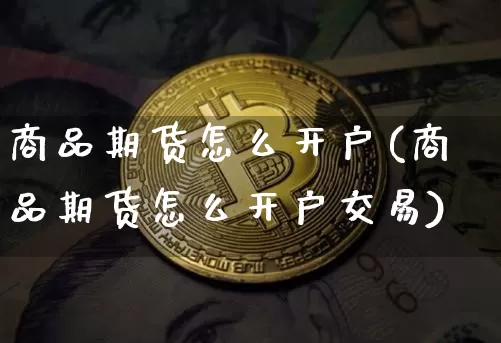 商品期货怎么开户(商品期货怎么开户交易)_https://www.erdeww.com_期货行情_第1张