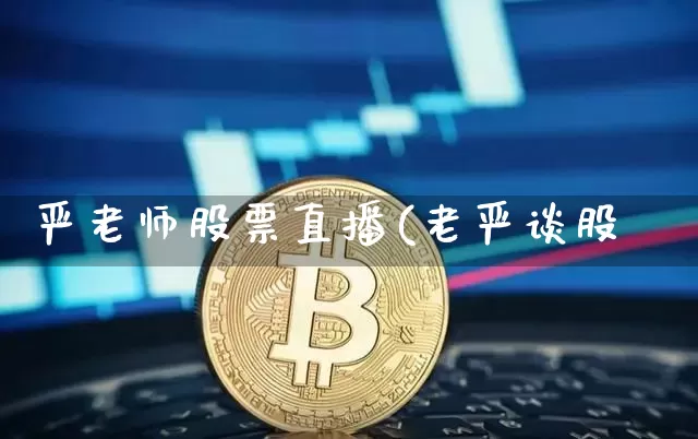 严老师股票直播(老严谈股祿_https://www.erdeww.com_期货行情_第1张
