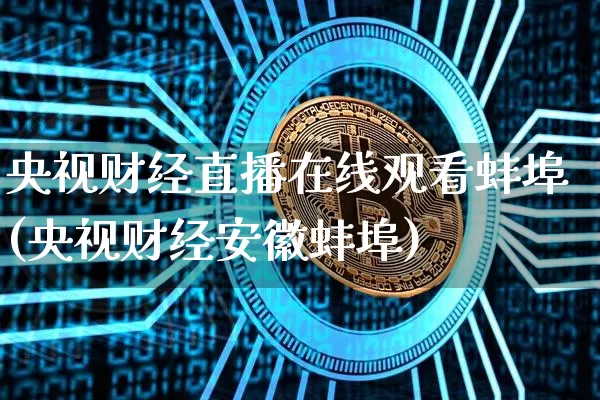 央视财经直播在线观看蚌埠(央视财经安徽蚌埠)_https://www.erdeww.com_期货资讯_第1张