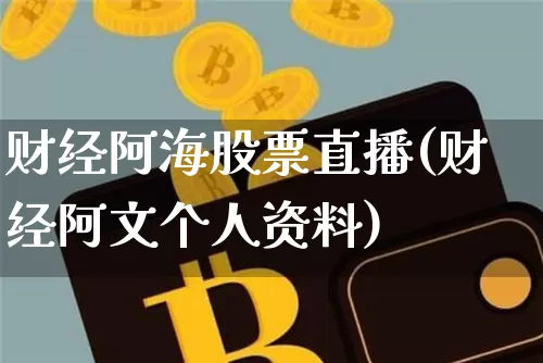 财经阿海股票直播(财经阿文个人资料)_https://www.erdeww.com_期货走势_第1张
