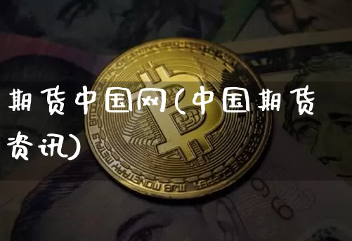 期货中国网(中国期货资讯)_https://www.erdeww.com_期货_第1张