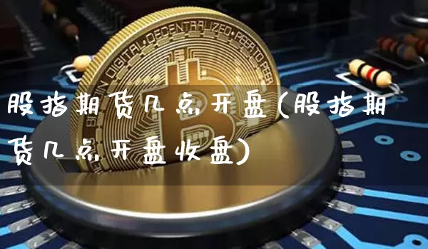 股指期货几点开盘(股指期货几点开盘收盘)_https://www.erdeww.com_期货_第1张
