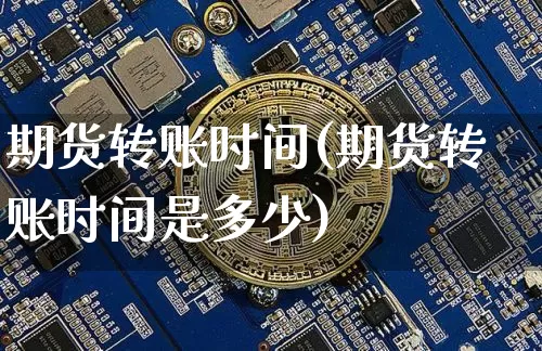 期货转账时间(期货转账时间是多少)_https://www.erdeww.com_期货_第1张