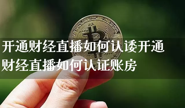 开通财经直播如何认诿开通财经直播如何认证账房_https://www.erdeww.com_期货资讯_第1张