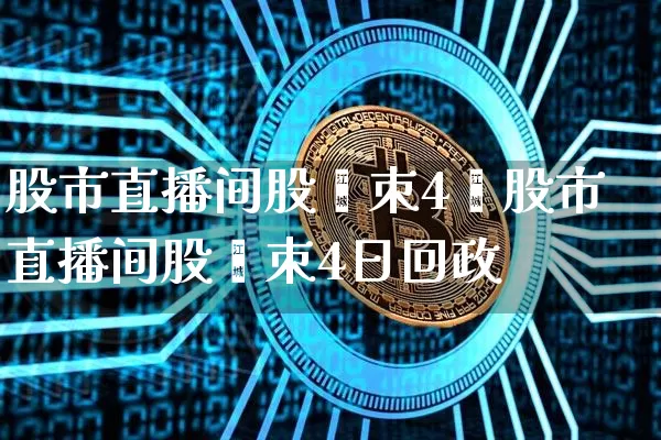 股市直播间股帿朿4旿股市直播间股帿朿4日回政_https://www.erdeww.com_期货走势_第1张
