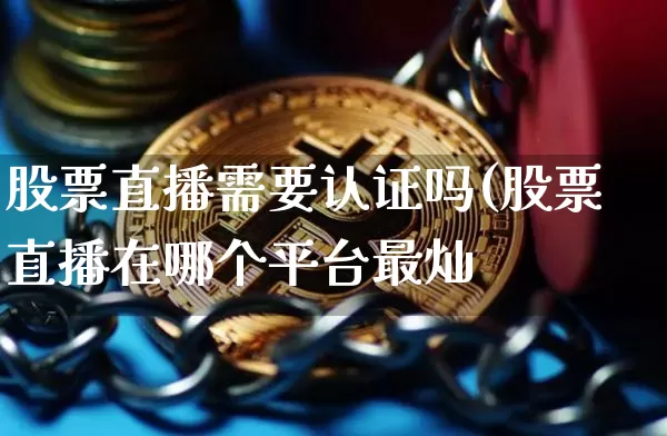 股票直播需要认证吗(股票直播在哪个平台最灿_https://www.erdeww.com_期货_第1张