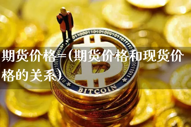 期货价格=(期货价格和现货价格的关系)_https://www.erdeww.com_期货_第1张