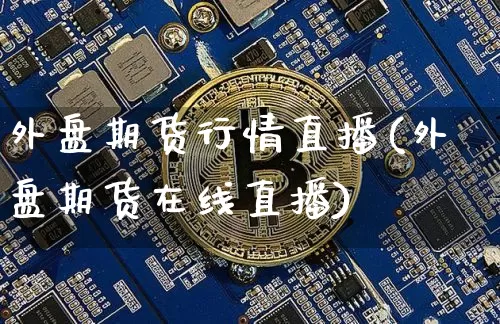 外盘期货行情直播(外盘期货在线直播)_https://www.erdeww.com_期货知识_第1张