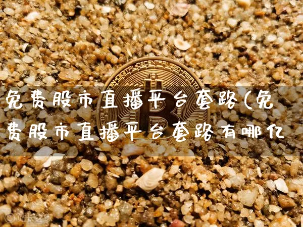 免费股市直播平台套路(免费股市直播平台套路有哪亿_https://www.erdeww.com_期货走势_第1张