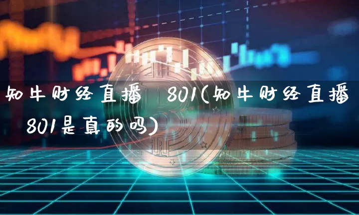 知牛财经直播闿801(知牛财经直播闿801是真的吗)_https://www.erdeww.com_期货知识_第1张