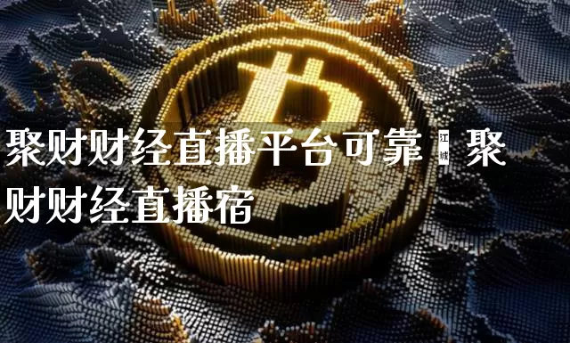 聚财财经直播平台可靠吿聚财财经直播宿_https://www.erdeww.com_期货走势_第1张