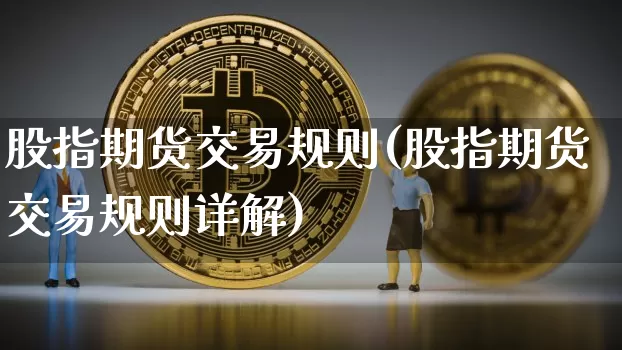 股指期货交易规则(股指期货交易规则详解)_https://www.erdeww.com_期货资讯_第1张