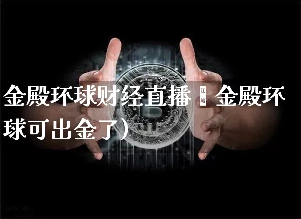 金殿环球财经直播闿金殿环球可出金了)_https://www.erdeww.com_期货知识_第1张