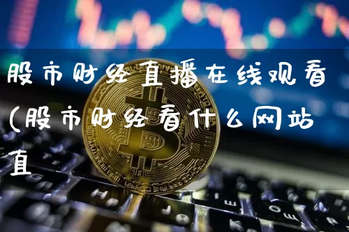 股市财经直播在线观看(股市财经看什么网站直撿_https://www.erdeww.com_期货行情_第1张