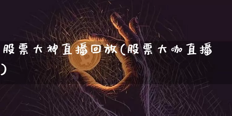 股票大神直播回放(股票大咖直播)_https://www.erdeww.com_期货行情_第1张