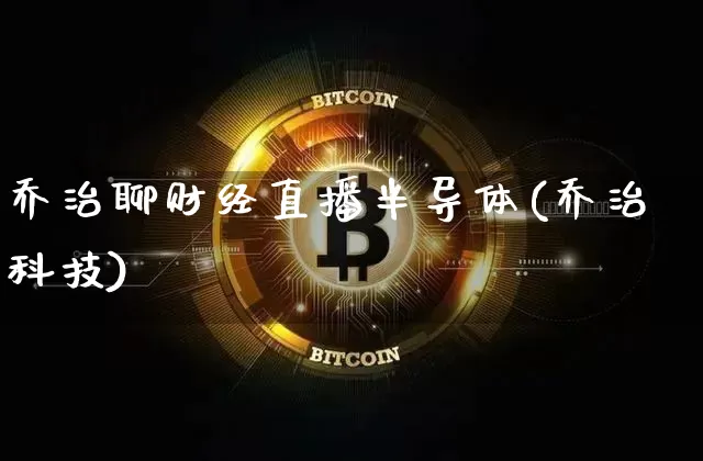 乔治聊财经直播半导体(乔治科技)_https://www.erdeww.com_期货行情_第1张