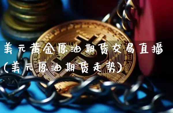 美元黄金原油期货交易直播(美元原油期货走势)_https://www.erdeww.com_期货知识_第1张