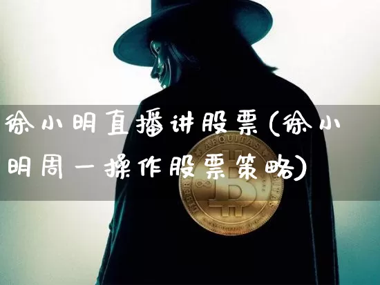 徐小明直播讲股票(徐小明周一操作股票策略)_https://www.erdeww.com_期货_第1张