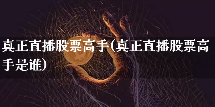 真正直播股票高手(真正直播股票高手是谁)_https://www.erdeww.com_期货知识_第1张