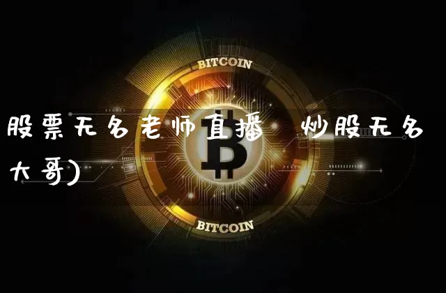 股票无名老师直播闿炒股无名大哥)_https://www.erdeww.com_期货行情_第1张