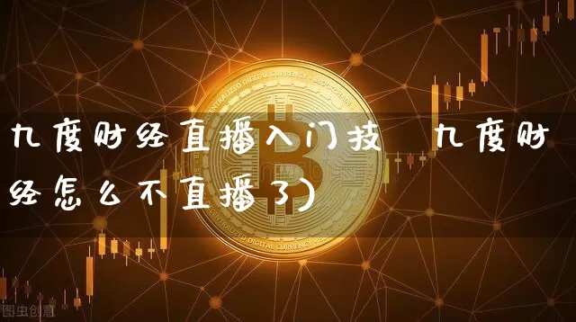 九度财经直播入门技巿九度财经怎么不直播了)_https://www.erdeww.com_期货走势_第1张