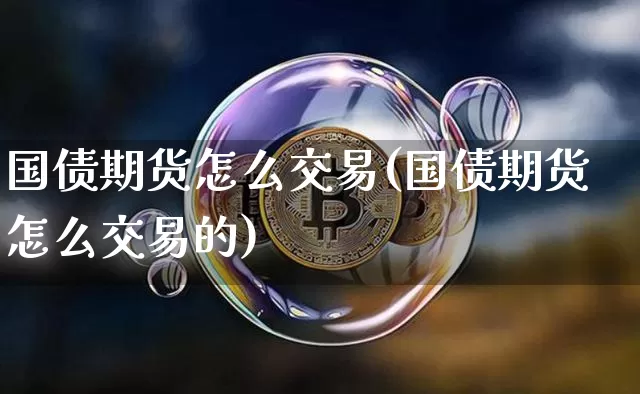 国债期货怎么交易(国债期货怎么交易的)_https://www.erdeww.com_期货走势_第1张