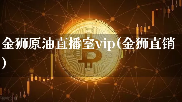 金狮原油直播室vip(金狮直销)_https://www.erdeww.com_期货知识_第1张