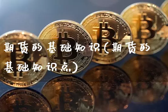 期货的基础知识(期货的基础知识点)_https://www.erdeww.com_期货知识_第1张