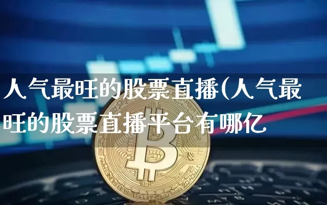 人气最旺的股票直播(人气最旺的股票直播平台有哪亿_https://www.erdeww.com_期货知识_第1张